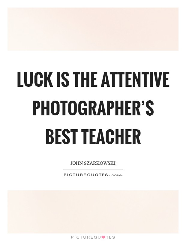 Luck is the attentive photographer's best teacher Picture Quote #1