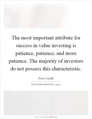The most important attribute for success in value investing is patience, patience, and more patience. The majority of investors do not possess this characteristic Picture Quote #1