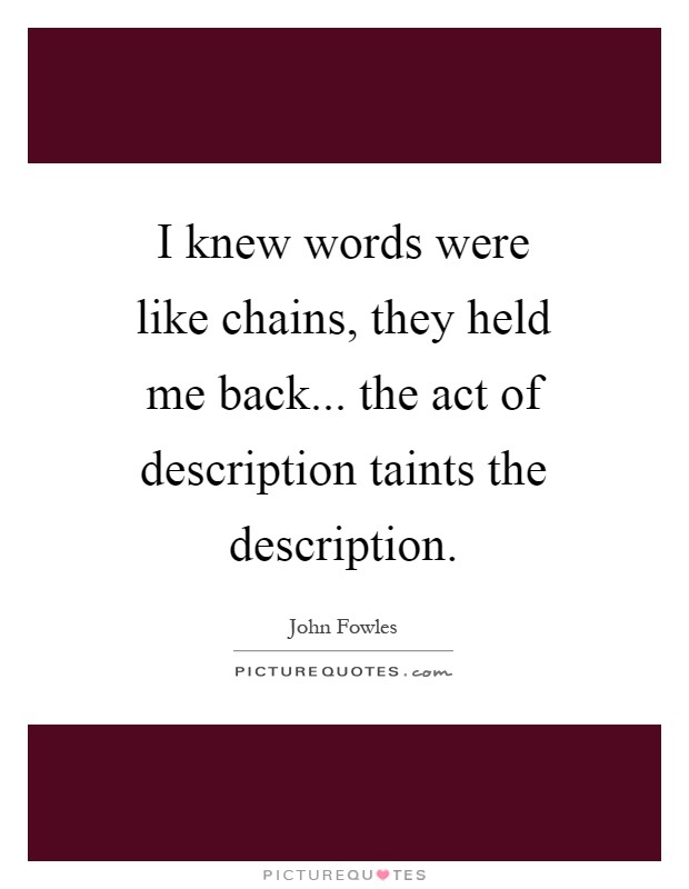 I knew words were like chains, they held me back... the act of description taints the description Picture Quote #1