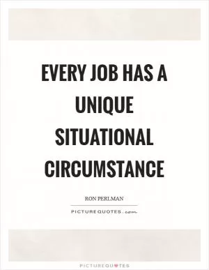Every job has a unique situational circumstance Picture Quote #1
