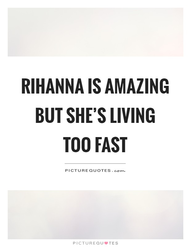Rihanna is amazing but she's living too fast Picture Quote #1