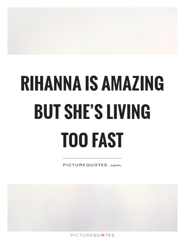 Rihanna is amazing but she's living too fast Picture Quote #1