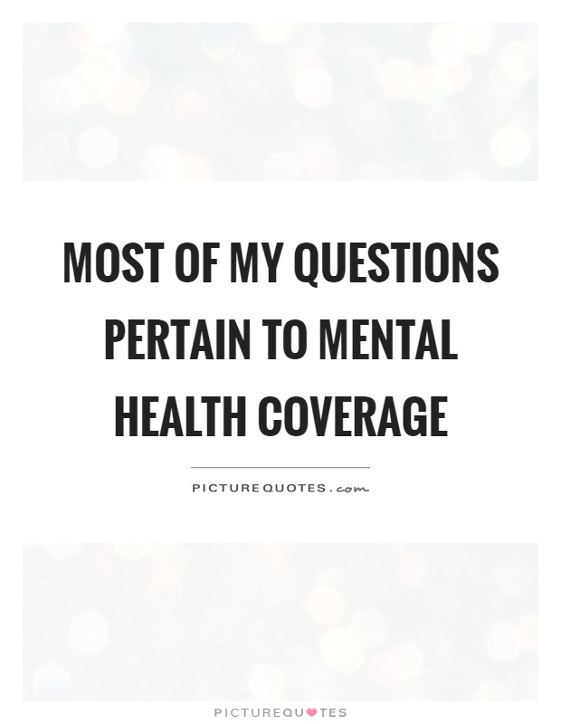 Most of my questions pertain to mental health coverage Picture Quote #1
