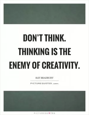 Don’t think. Thinking is the enemy of creativity Picture Quote #1