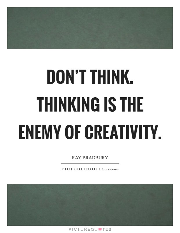 Don't think. Thinking is the enemy of creativity Picture Quote #1