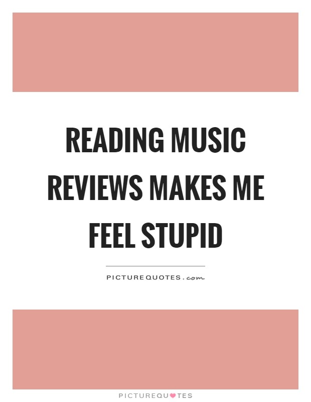Reading music reviews makes me feel stupid Picture Quote #1