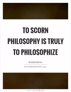 To scorn philosophy is truly to philosophize Picture Quote #1