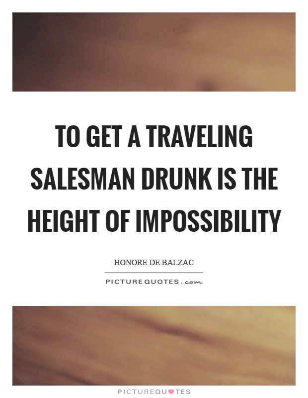 To get a traveling salesman drunk is the height of impossibility Picture Quote #1