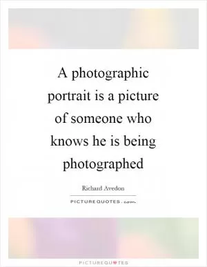 A photographic portrait is a picture of someone who knows he is being photographed Picture Quote #1