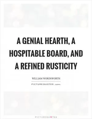 A genial hearth, a hospitable board, and a refined rusticity Picture Quote #1