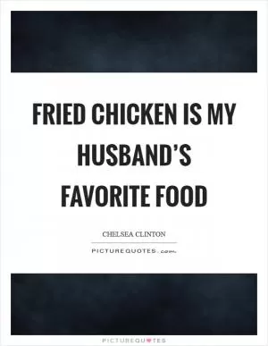 Fried chicken is my husband’s favorite food Picture Quote #1