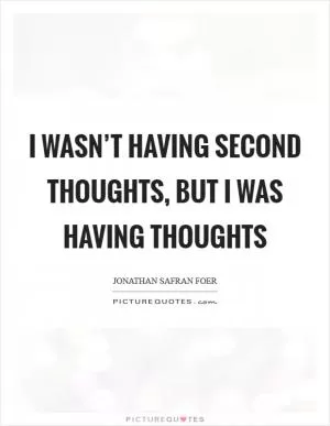 I wasn’t having second thoughts, but I was having thoughts Picture Quote #1