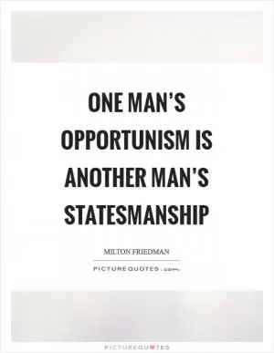 One man’s opportunism is another man’s statesmanship Picture Quote #1