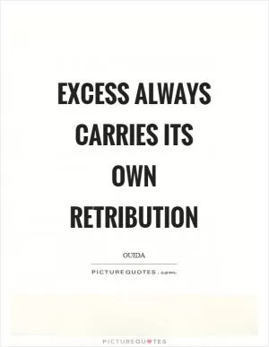 Excess always carries its own retribution Picture Quote #1