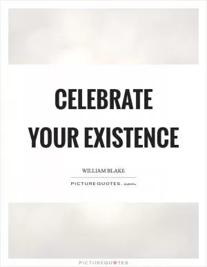 Celebrate your existence Picture Quote #1