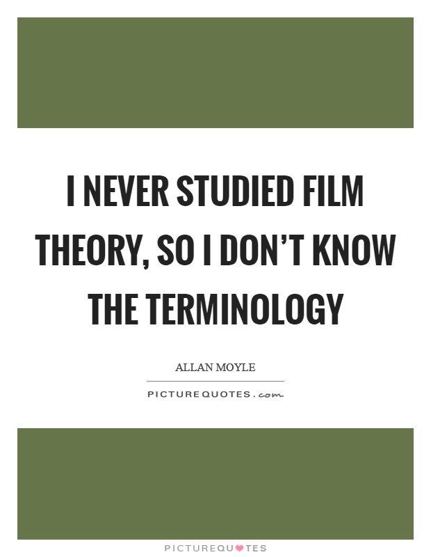 I never studied film theory, so I don't know the terminology Picture Quote #1