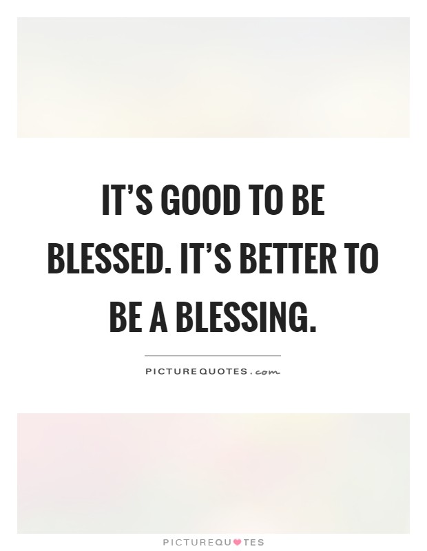 It's good to be blessed. It's better to be a blessing Picture Quote #1