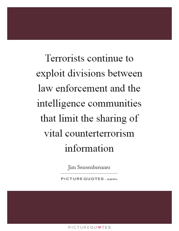 Terrorists continue to exploit divisions between law enforcement and the intelligence communities that limit the sharing of vital counterterrorism information Picture Quote #1