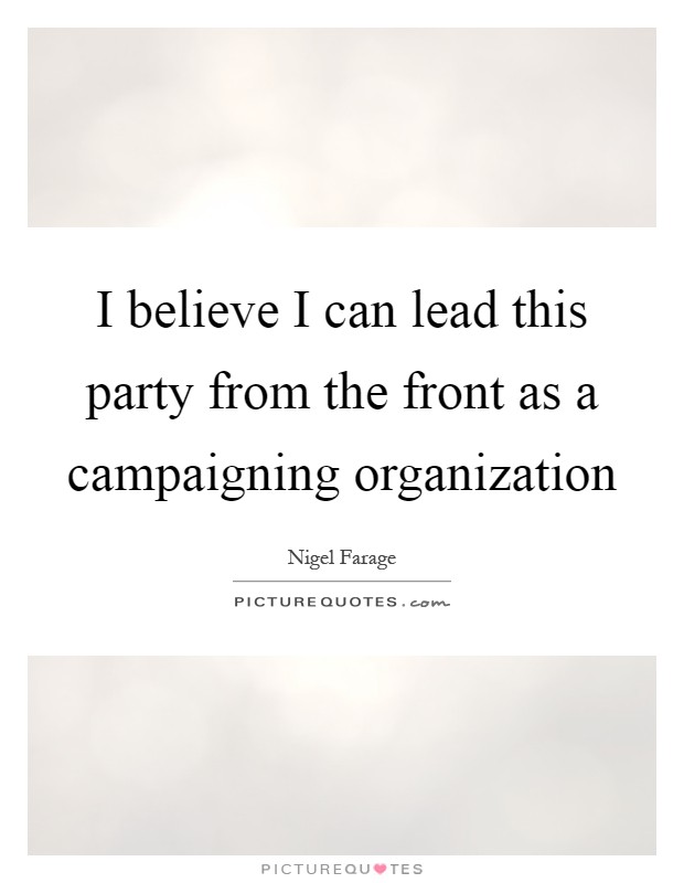 I believe I can lead this party from the front as a campaigning organization Picture Quote #1