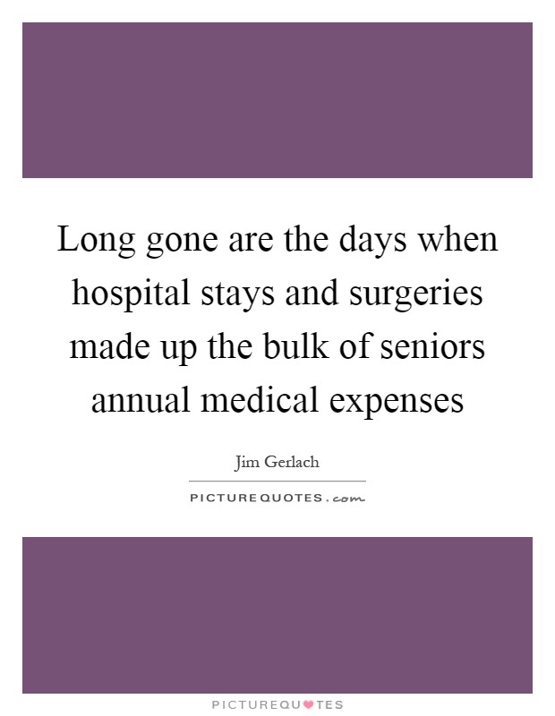 Long gone are the days when hospital stays and surgeries made up the bulk of seniors annual medical expenses Picture Quote #1