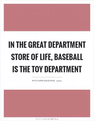 In the great department store of life, baseball is the toy department Picture Quote #1