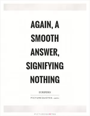 Again, a smooth answer, signifying nothing Picture Quote #1