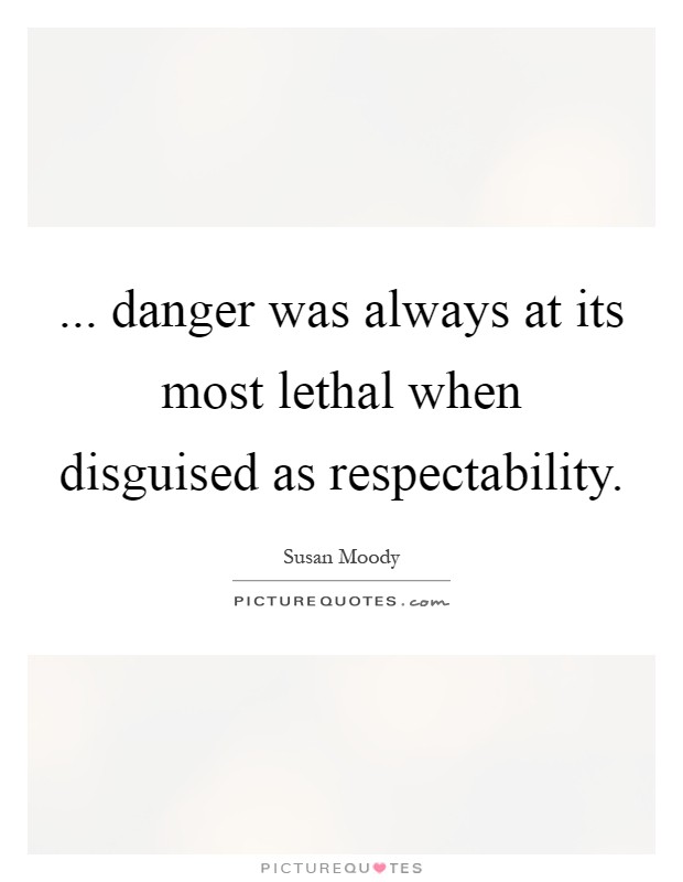 ... danger was always at its most lethal when disguised as respectability Picture Quote #1