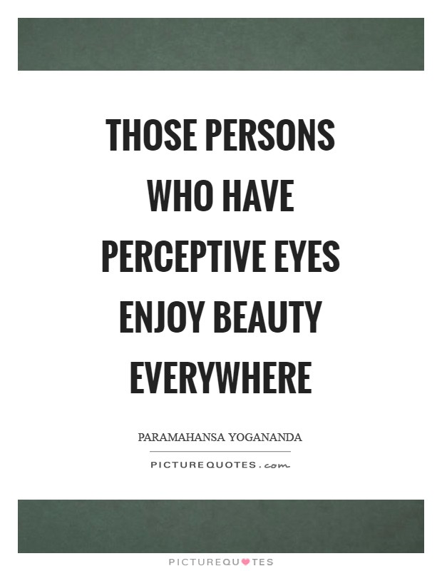 Those persons who have perceptive eyes enjoy beauty everywhere Picture Quote #1