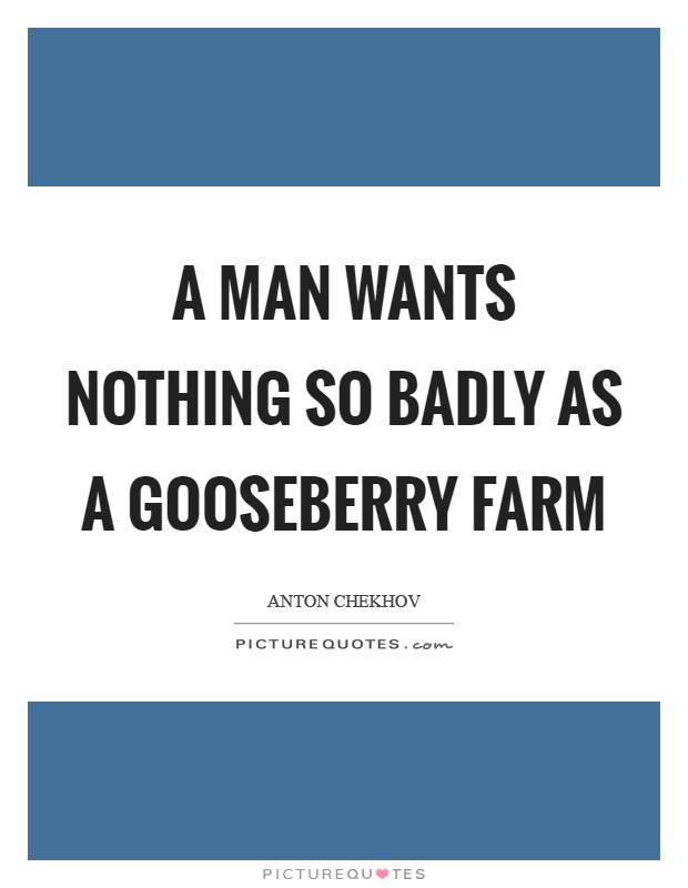 A man wants nothing so badly as a gooseberry farm Picture Quote #1