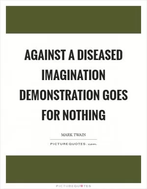 Against a diseased imagination demonstration goes for nothing Picture Quote #1