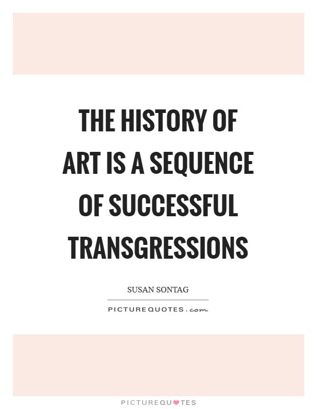 The history of art is a sequence of successful transgressions Picture Quote #1