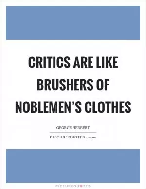 Critics are like brushers of noblemen’s clothes Picture Quote #1