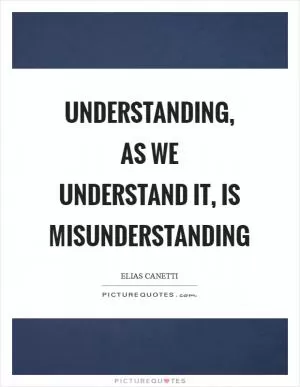 Understanding, as we understand it, is misunderstanding Picture Quote #1