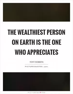 The wealthiest person on earth is the one who appreciates Picture Quote #1
