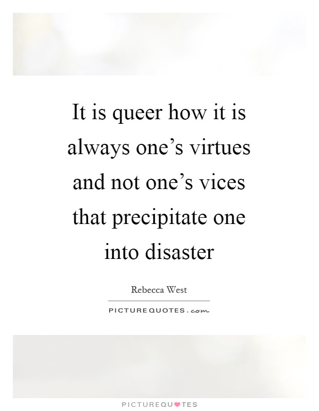 It is queer how it is always one's virtues and not one's vices that precipitate one into disaster Picture Quote #1