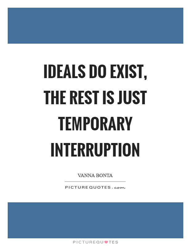 Ideals do exist, the rest is just temporary interruption Picture Quote #1