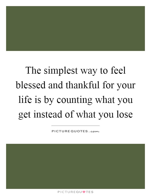 The simplest way to feel blessed and thankful for your life is by counting what you get instead of what you lose Picture Quote #1