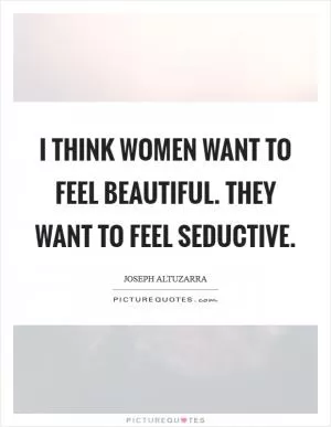 I think women want to feel beautiful. They want to feel seductive Picture Quote #1