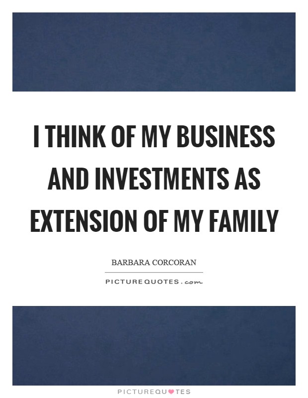 I think of my business and investments as extension of my family Picture Quote #1