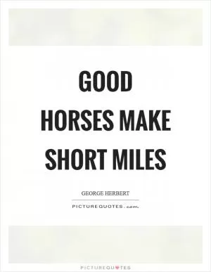 Good horses make short miles Picture Quote #1