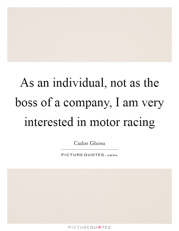 As an individual, not as the boss of a company, I am very interested in motor racing Picture Quote #1