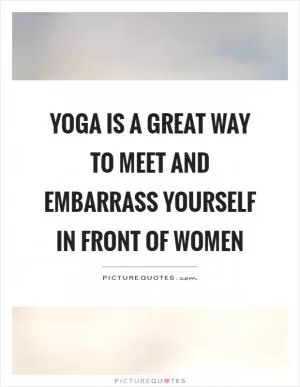 Yoga is a great way to meet and embarrass yourself in front of women Picture Quote #1