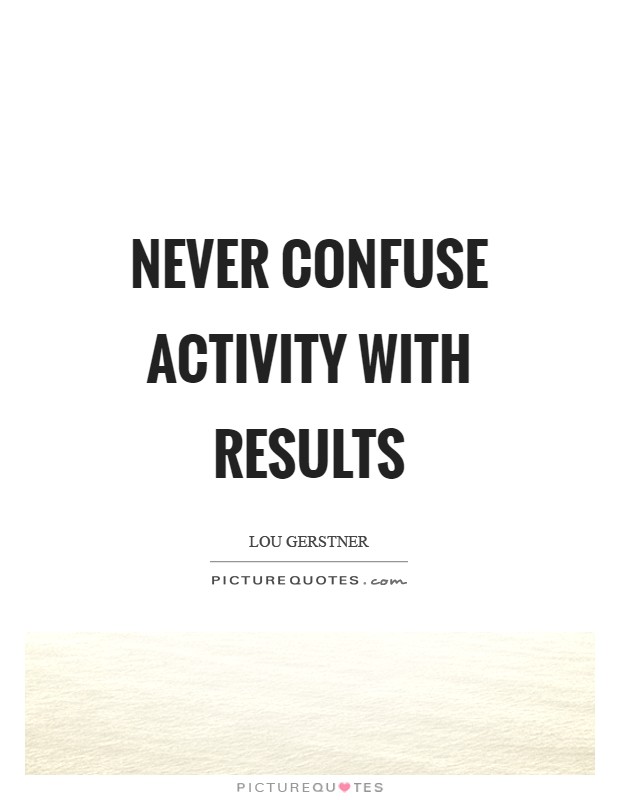 Never confuse activity with results Picture Quote #1