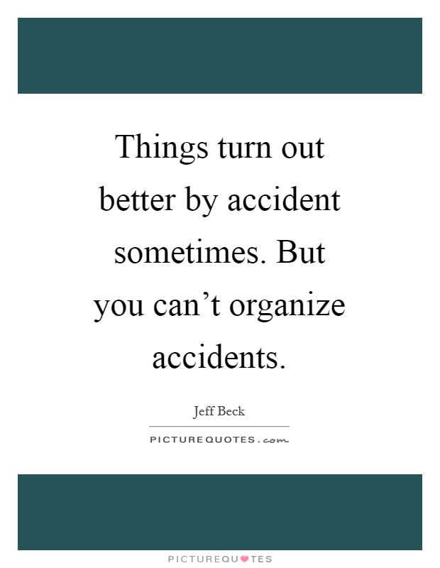 Things turn out better by accident sometimes. But you can't organize accidents Picture Quote #1