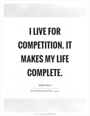 I live for competition. It makes my life complete Picture Quote #1