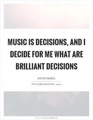 Music is decisions, and I decide for me what are brilliant decisions Picture Quote #1