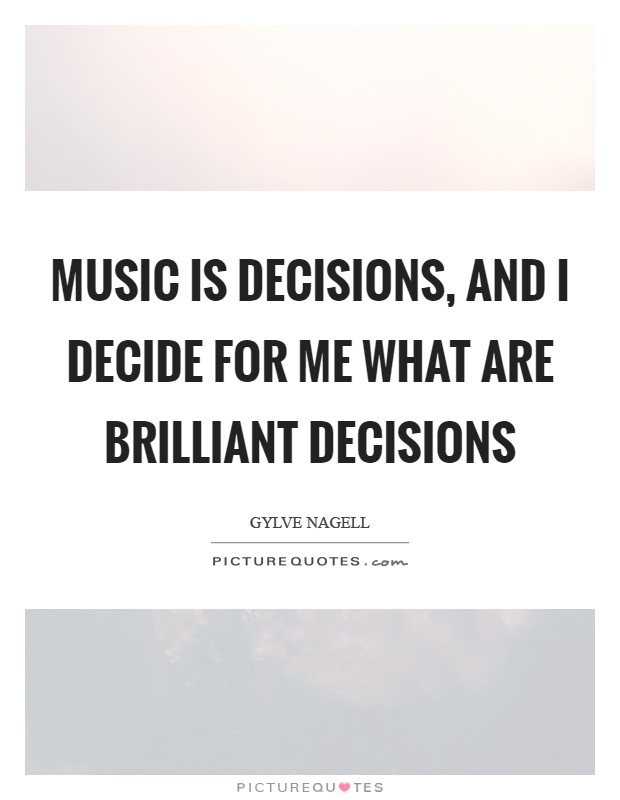 Music is decisions, and I decide for me what are brilliant decisions Picture Quote #1