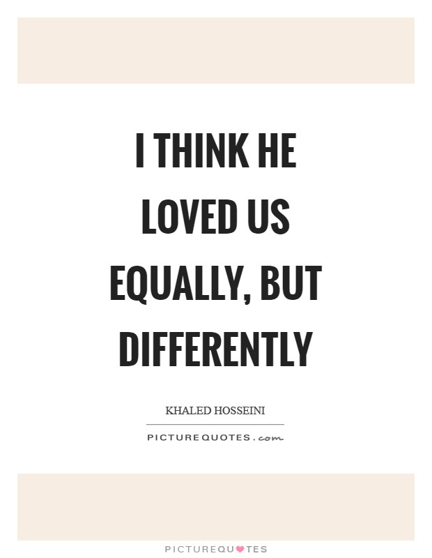 I think he loved us equally, but differently Picture Quote #1
