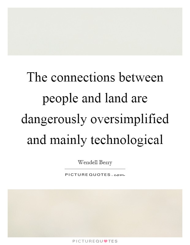 The connections between people and land are dangerously oversimplified and mainly technological Picture Quote #1