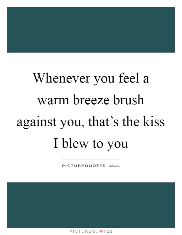 Whenever you feel a warm breeze brush against you, that's the kiss I blew to you Picture Quote #1